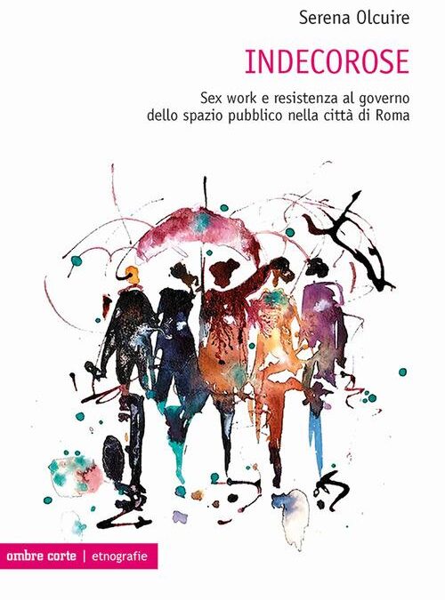 Olcuire, S. (2023). Indecorose. Sex work e resistenza al governo dello spazio pubblico nella città di Roma. Verona: Ombre Corte